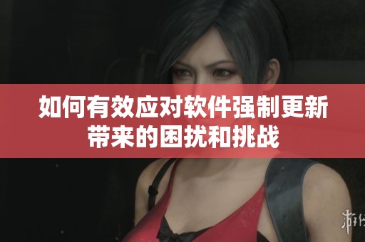 如何有效应对软件强制更新带来的困扰和挑战