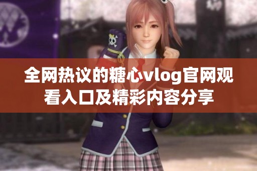 全网热议的糖心vlog官网观看入口及精彩内容分享