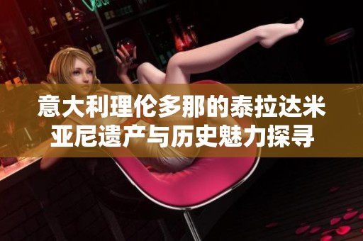 意大利理伦多那的泰拉达米亚尼遗产与历史魅力探寻