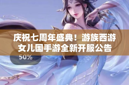 庆祝七周年盛典！游族西游女儿国手游全新开服公告