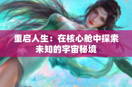 重启人生：在核心舱中探索未知的宇宙秘境