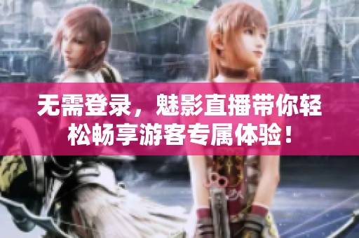无需登录，魅影直播带你轻松畅享游客专属体验！