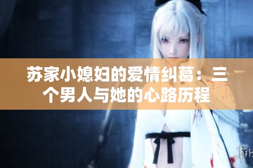 苏家小媳妇的爱情纠葛：三个男人与她的心路历程