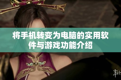 将手机转变为电脑的实用软件与游戏功能介绍