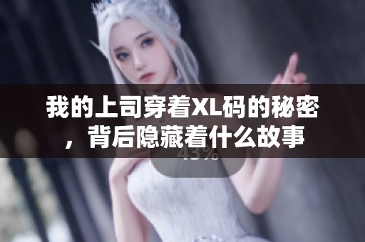 我的上司穿着XL码的秘密，背后隐藏着什么故事
