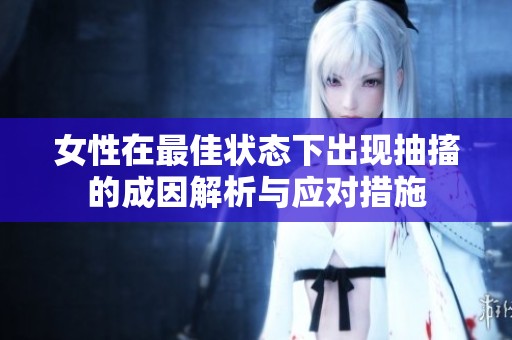 女性在最佳状态下出现抽搐的成因解析与应对措施