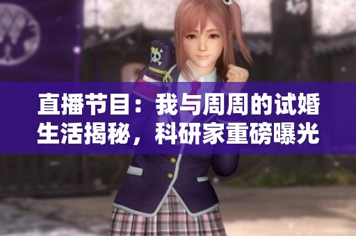 直播节目：我与周周的试婚生活揭秘，科研家重磅曝光下载信息