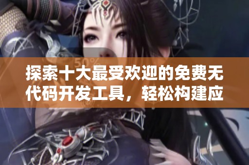 探索十大最受欢迎的免费无代码开发工具，轻松构建应用程序