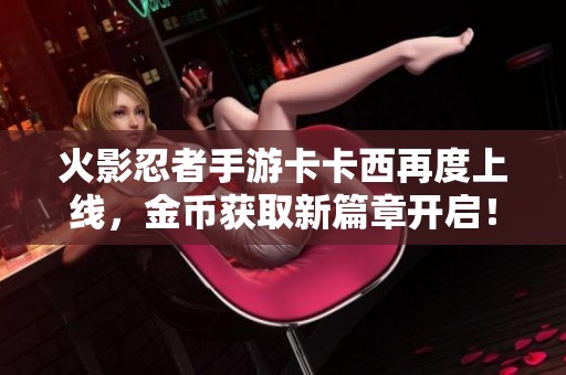 火影忍者手游卡卡西再度上线，金币获取新篇章开启！