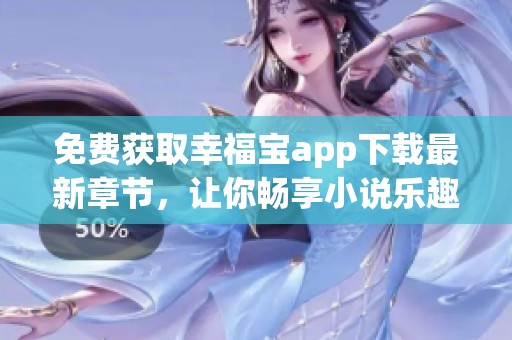 免费获取幸福宝app下载最新章节，让你畅享小说乐趣