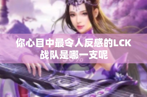你心目中最令人反感的LCK战队是哪一支呢