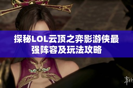 探秘LOL云顶之弈影游侠最强阵容及玩法攻略