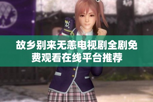 故乡别来无恙电视剧全剧免费观看在线平台推荐