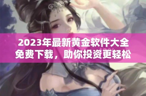 2023年最新黄金软件大全免费下载，助你投资更轻松