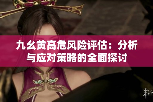 九幺黄高危风险评估：分析与应对策略的全面探讨