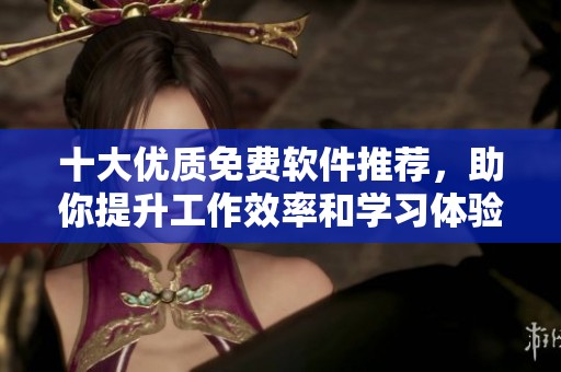十大优质免费软件推荐，助你提升工作效率和学习体验