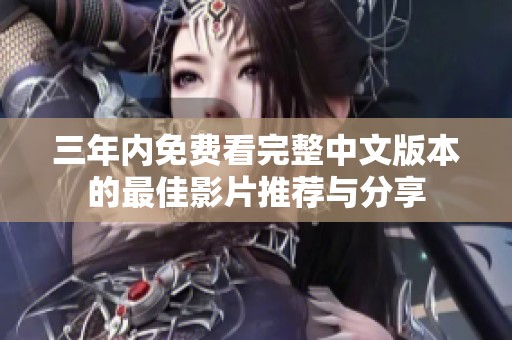 三年内免费看完整中文版本的最佳影片推荐与分享
