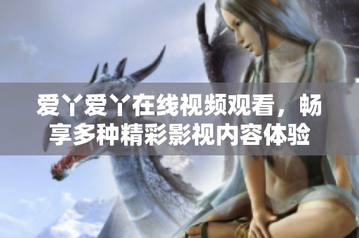 爱丫爱丫在线视频观看，畅享多种精彩影视内容体验