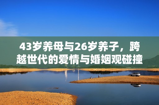 43岁养母与26岁养子，跨越世代的爱情与婚姻观碰撞