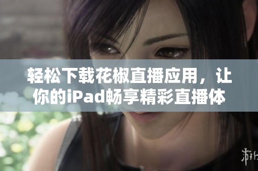 轻松下载花椒直播应用，让你的iPad畅享精彩直播体验