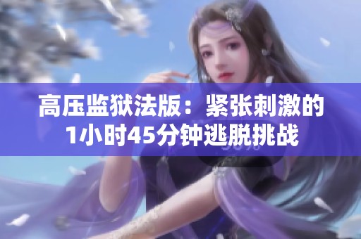 高压监狱法版：紧张刺激的1小时45分钟逃脱挑战