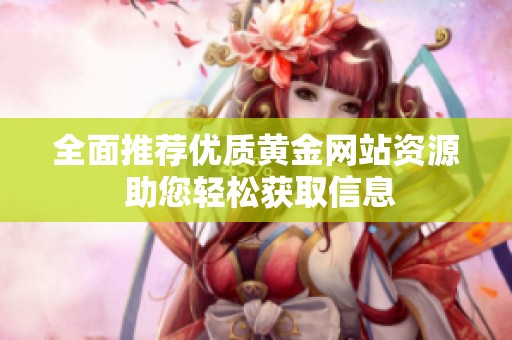 全面推荐优质黄金网站资源 助您轻松获取信息