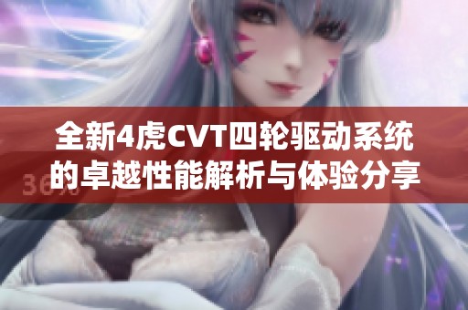 全新4虎CVT四轮驱动系统的卓越性能解析与体验分享