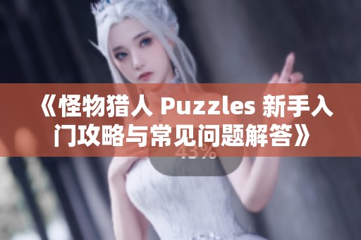 《怪物猎人 Puzzles 新手入门攻略与常见问题解答》