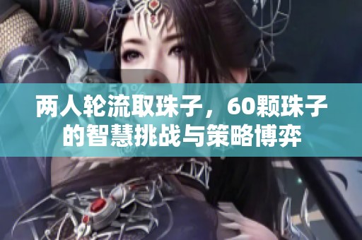 两人轮流取珠子，60颗珠子的智慧挑战与策略博弈