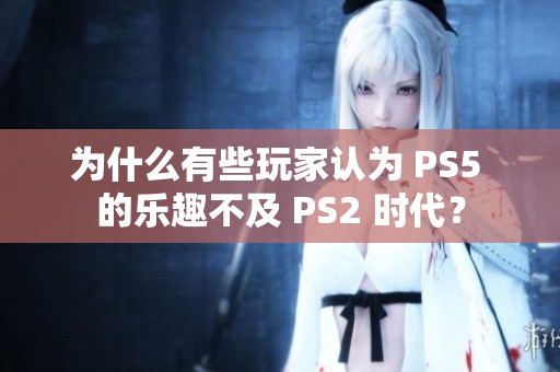 为什么有些玩家认为 PS5 的乐趣不及 PS2 时代？