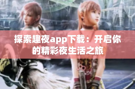 探索趣夜app下载：开启你的精彩夜生活之旅
