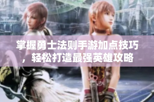 掌握勇士法则手游加点技巧，轻松打造最强英雄攻略