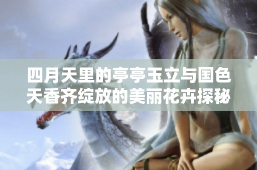 四月天里的亭亭玉立与国色天香齐绽放的美丽花卉探秘