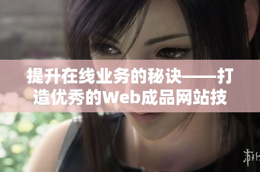 提升在线业务的秘诀——打造优秀的Web成品网站技巧与建议
