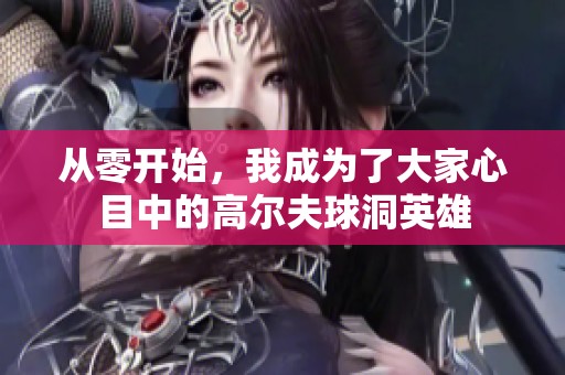 从零开始，我成为了大家心目中的高尔夫球洞英雄