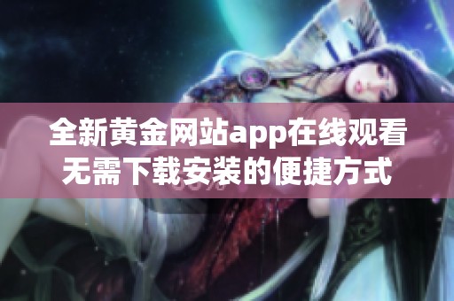 全新黄金网站app在线观看无需下载安装的便捷方式
