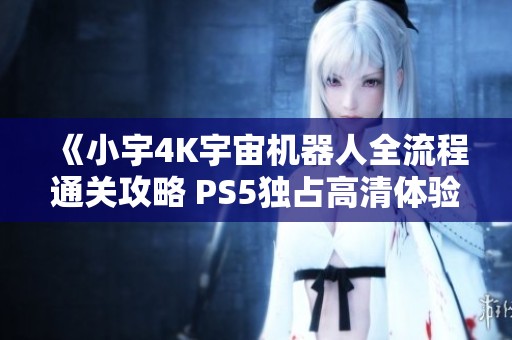 《小宇4K宇宙机器人全流程通关攻略 PS5独占高清体验第22期》