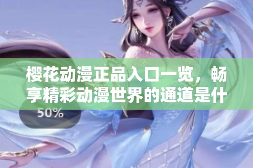 樱花动漫正品入口一览，畅享精彩动漫世界的通道是什么