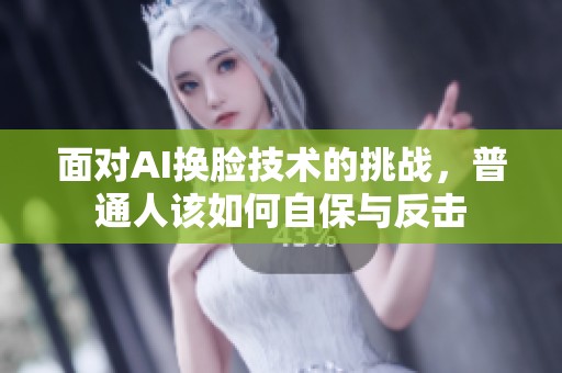 面对AI换脸技术的挑战，普通人该如何自保与反击