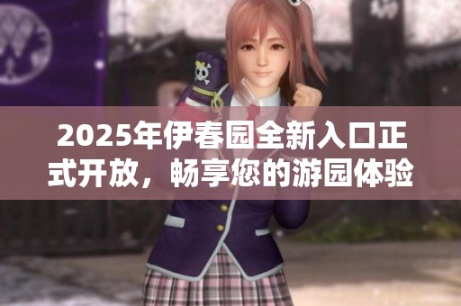 2025年伊春园全新入口正式开放，畅享您的游园体验