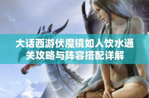 大话西游伏魔镜如人饮水通关攻略与阵容搭配详解