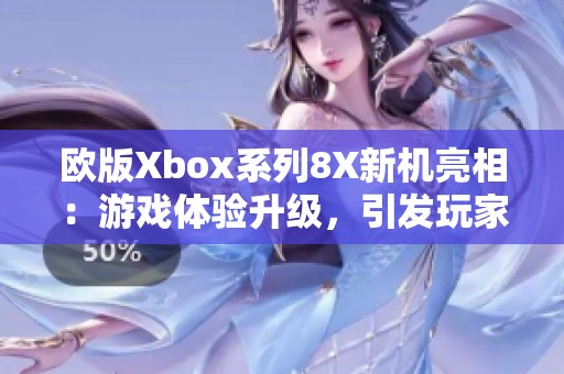 欧版Xbox系列8X新机亮相：游戏体验升级，引发玩家热议