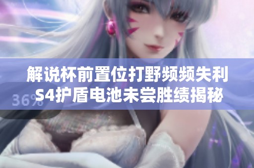 解说杯前置位打野频频失利 S4护盾电池未尝胜绩揭秘
