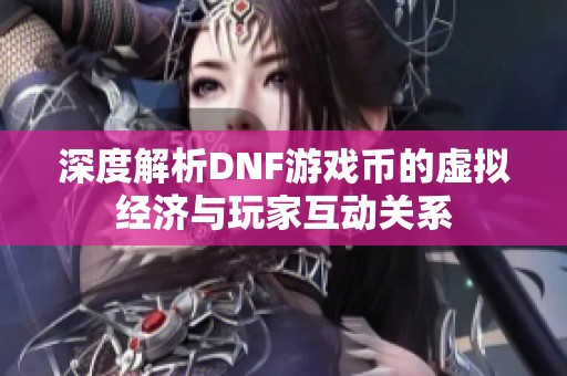 深度解析DNF游戏币的虚拟经济与玩家互动关系