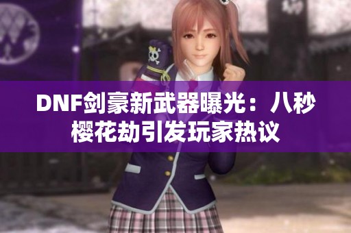 DNF剑豪新武器曝光：八秒樱花劫引发玩家热议