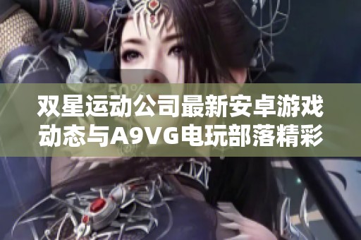 双星运动公司最新安卓游戏动态与A9VG电玩部落精彩收藏推荐