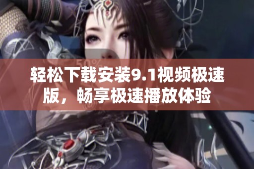 轻松下载安装9.1视频极速版，畅享极速播放体验