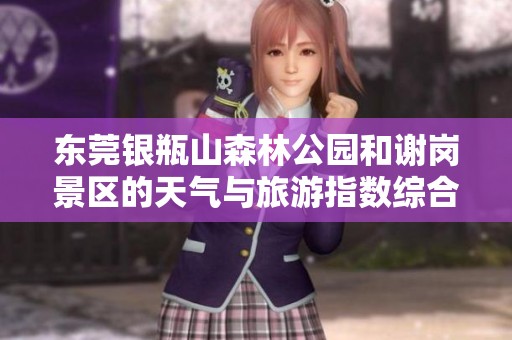 东莞银瓶山森林公园和谢岗景区的天气与旅游指数综合分析