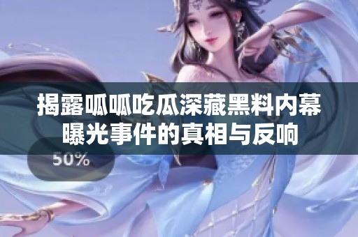 揭露呱呱吃瓜深藏黑料内幕曝光事件的真相与反响