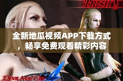全新地瓜视频APP下载方式，畅享免费观看精彩内容